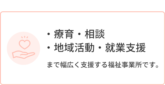 ・療育・相談・地域活動・就業支援まで幅広く支援する福祉事業所です。